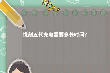 悦刻五代充电需要多长时间	

？ 
